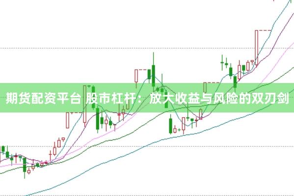 期货配资平台 股市杠杆：放大收益与风险的双刃剑