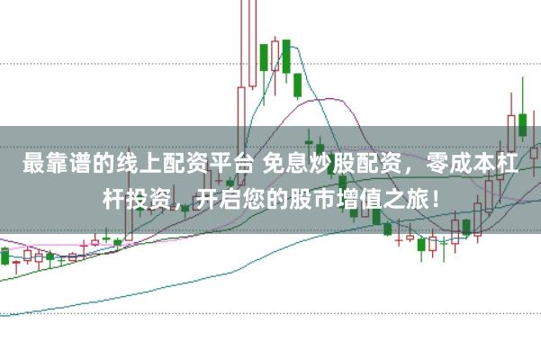 最靠谱的线上配资平台 免息炒股配资，零成本杠杆投资，开启您的股市增值之旅！
