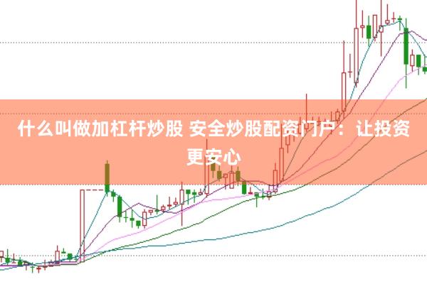 什么叫做加杠杆炒股 安全炒股配资门户：让投资更安心