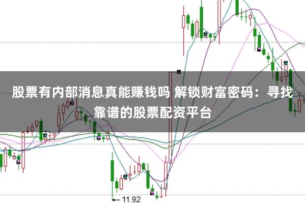 股票有内部消息真能赚钱吗 解锁财富密码：寻找靠谱的股票配资平台