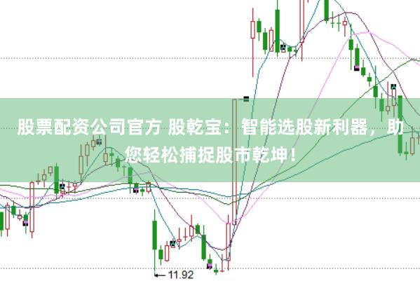 股票配资公司官方 股乾宝：智能选股新利器，助您轻松捕捉股市乾坤！