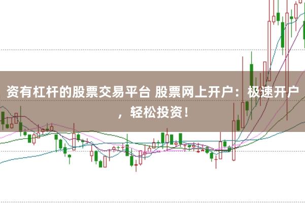 资有杠杆的股票交易平台 股票网上开户：极速开户，轻松投资！