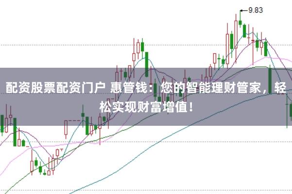 配资股票配资门户 惠管钱：您的智能理财管家，轻松实现财富增值！