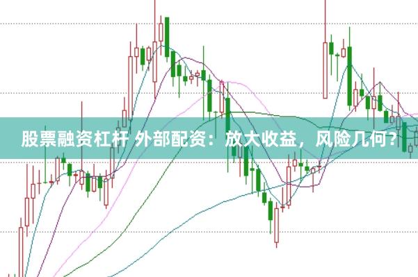 股票融资杠杆 外部配资：放大收益，风险几何？