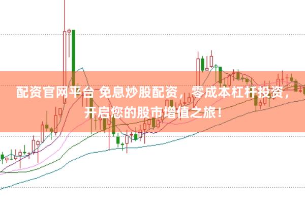 配资官网平台 免息炒股配资，零成本杠杆投资，开启您的股市增值之旅！