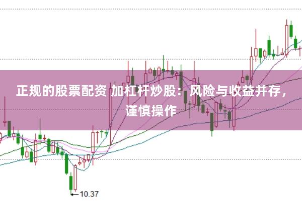 正规的股票配资 加杠杆炒股：风险与收益并存，谨慎操作