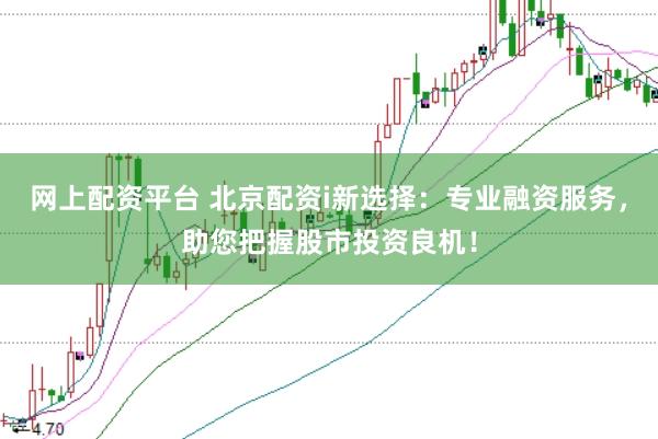 网上配资平台 北京配资i新选择：专业融资服务，助您把握股市投资良机！