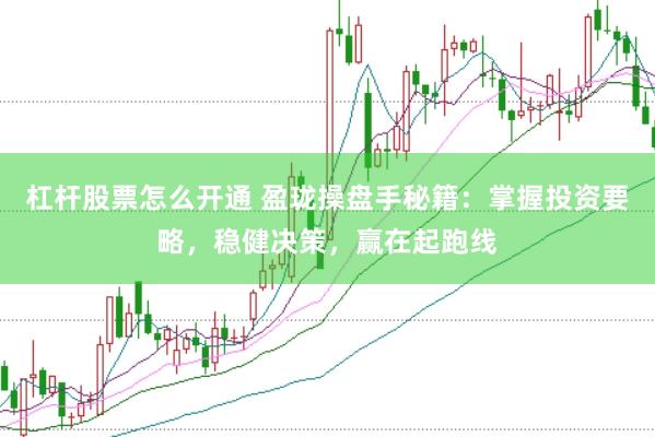 杠杆股票怎么开通 盈珑操盘手秘籍：掌握投资要略，稳健决策，赢在起跑线