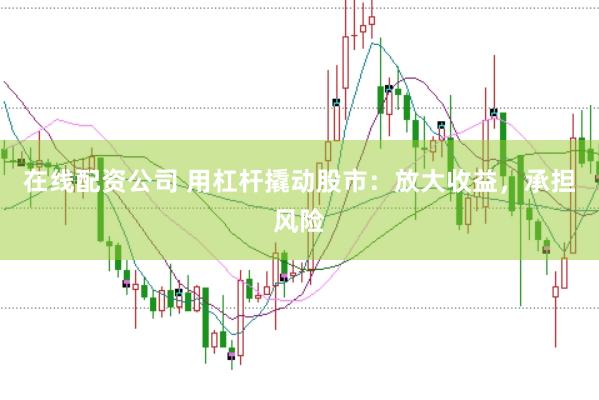 在线配资公司 用杠杆撬动股市：放大收益，承担风险