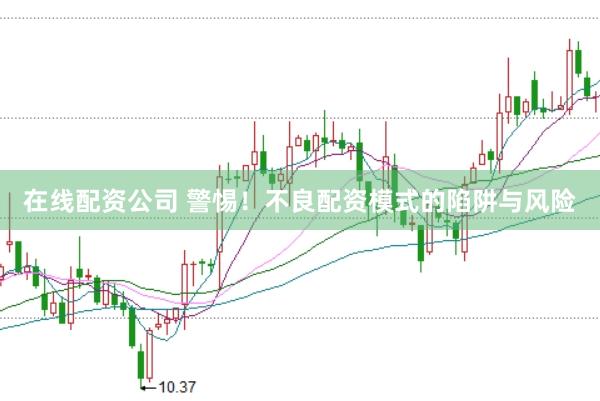 在线配资公司 警惕！不良配资模式的陷阱与风险