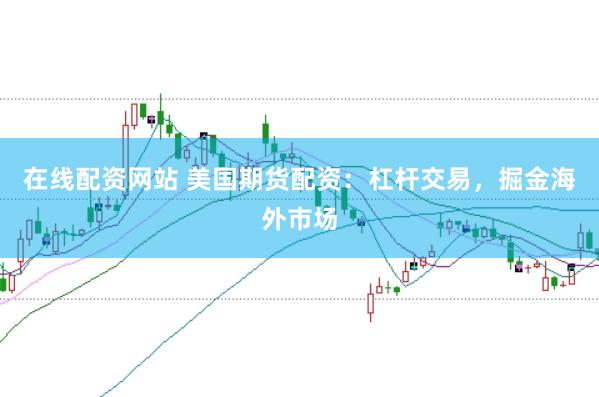 在线配资网站 美国期货配资：杠杆交易，掘金海外市场