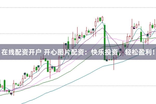 在线配资开户 开心图片配资：快乐投资，轻松盈利！