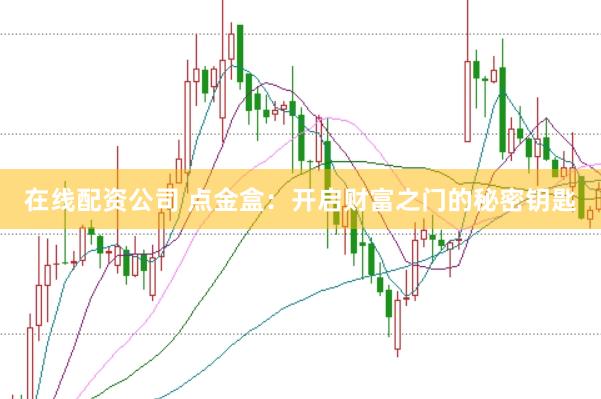 在线配资公司 点金盒：开启财富之门的秘密钥匙