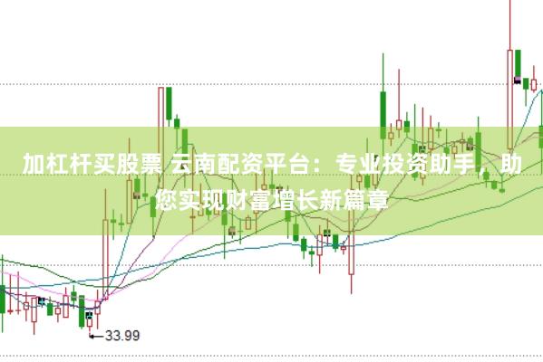加杠杆买股票 云南配资平台：专业投资助手，助您实现财富增长新篇章