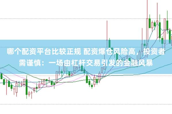 哪个配资平台比较正规 配资爆仓风险高，投资者需谨慎：一场由杠杆交易引发的金融风暴