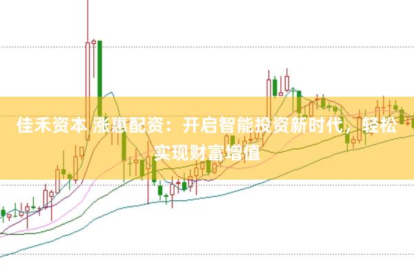 佳禾资本 涨惠配资：开启智能投资新时代，轻松实现财富增值