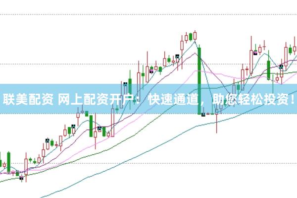 联美配资 网上配资开户：快速通道，助您轻松投资！