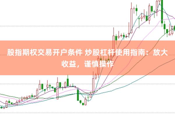 股指期权交易开户条件 炒股杠杆使用指南：放大收益，谨慎操作