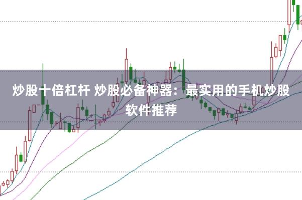 炒股十倍杠杆 炒股必备神器：最实用的手机炒股软件推荐