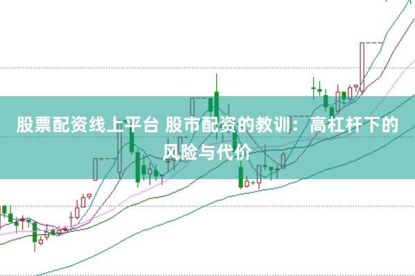 股票配资线上平台 股市配资的教训：高杠杆下的风险与代价