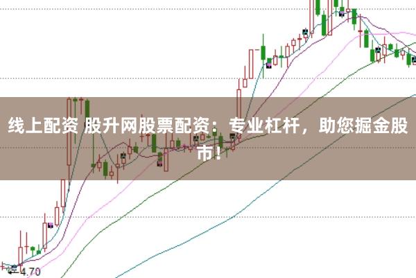 线上配资 股升网股票配资：专业杠杆，助您掘金股市！