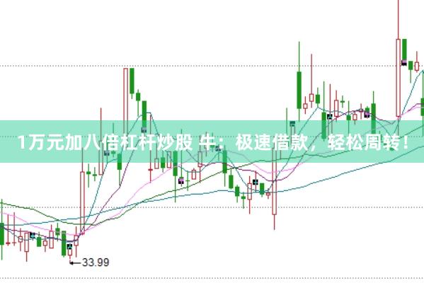 1万元加八倍杠杆炒股 牛：极速借款，轻松周转！