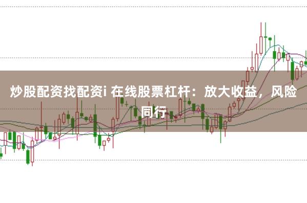 炒股配资找配资i 在线股票杠杆：放大收益，风险同行
