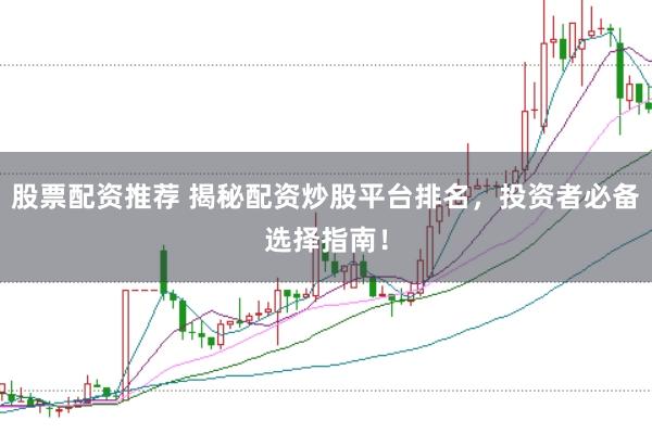股票配资推荐 揭秘配资炒股平台排名，投资者必备选择指南！