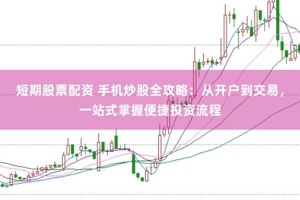 短期股票配资 手机炒股全攻略：从开户到交易，一站式掌握便捷投资流程