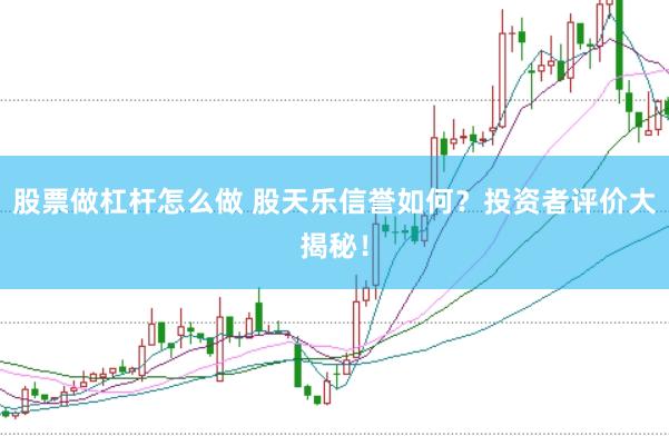股票做杠杆怎么做 股天乐信誉如何？投资者评价大揭秘！