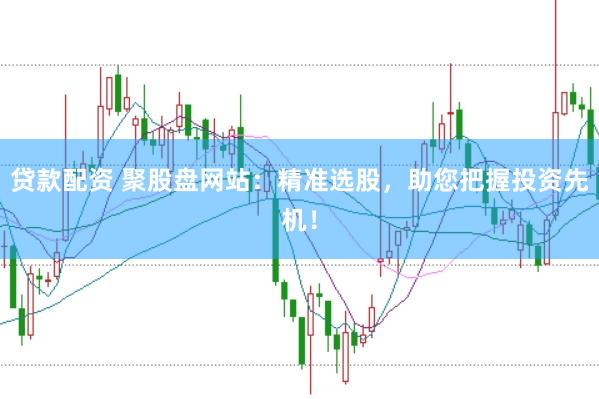 贷款配资 聚股盘网站：精准选股，助您把握投资先机！
