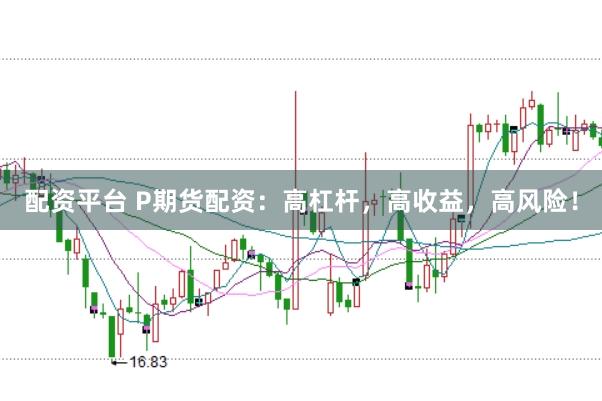 配资平台 P期货配资：高杠杆，高收益，高风险！