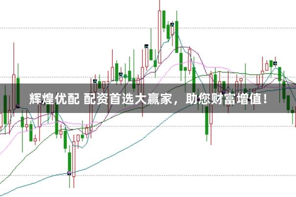 辉煌优配 配资首选大赢家，助您财富增值！