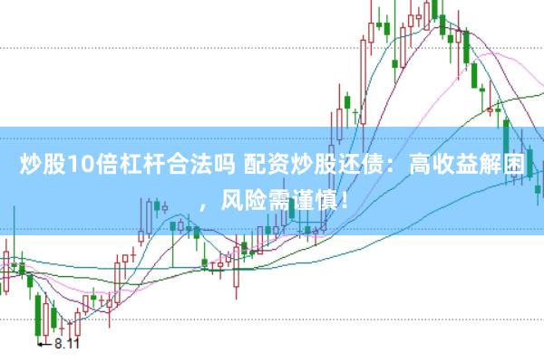 炒股10倍杠杆合法吗 配资炒股还债：高收益解困，风险需谨慎！