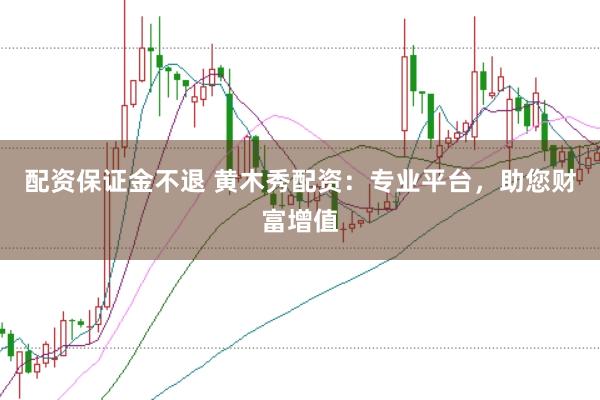 配资保证金不退 黄木秀配资：专业平台，助您财富增值