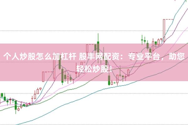 个人炒股怎么加杠杆 股丰网配资：专业平台，助您轻松炒股！