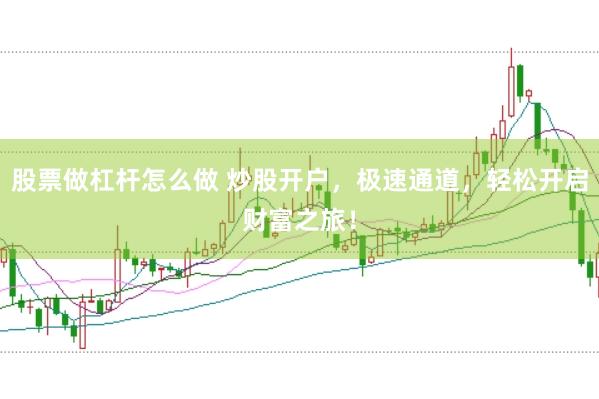 股票做杠杆怎么做 炒股开户，极速通道，轻松开启财富之旅！
