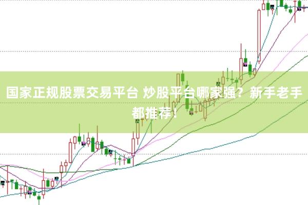 国家正规股票交易平台 炒股平台哪家强？新手老手都推荐！