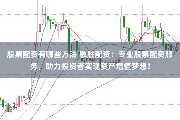 股票配资有哪些方法 融胜配资：专业股票配资服务，助力投资者实现资产增值梦想！