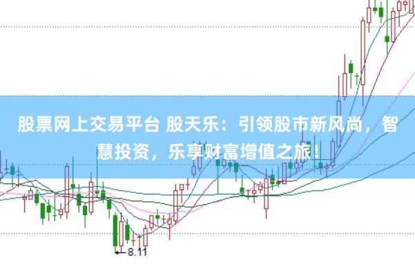 股票网上交易平台 股天乐：引领股市新风尚，智慧投资，乐享财富增值之旅！