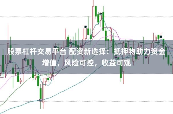 股票杠杆交易平台 配资新选择：抵押物助力资金增值，风险可控，收益可观