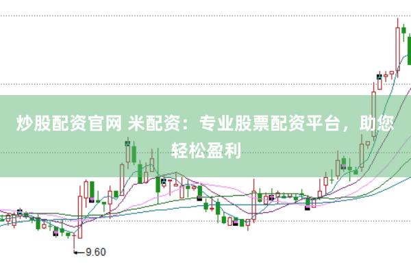 炒股配资官网 米配资：专业股票配资平台，助您轻松盈利