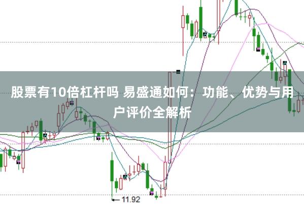 股票有10倍杠杆吗 易盛通如何：功能、优势与用户评价全解析