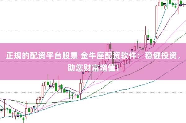 正规的配资平台股票 金牛座配资软件：稳健投资，助您财富增值！