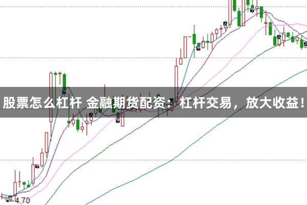 股票怎么杠杆 金融期货配资：杠杆交易，放大收益！