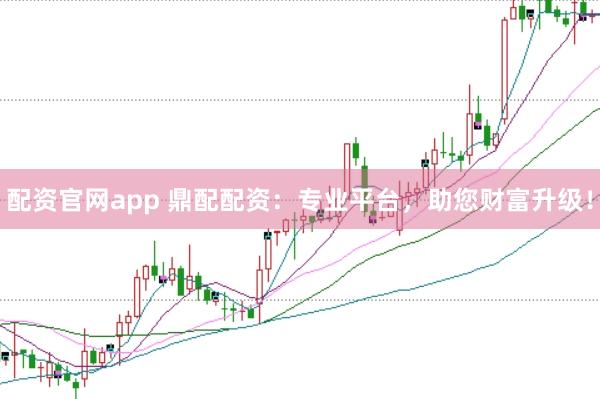 配资官网app 鼎配配资：专业平台，助您财富升级！