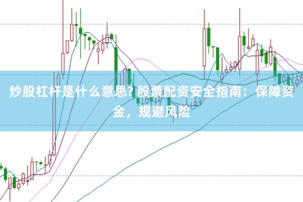 炒股杠杆是什么意思? 股票配资安全指南：保障资金，规避风险
