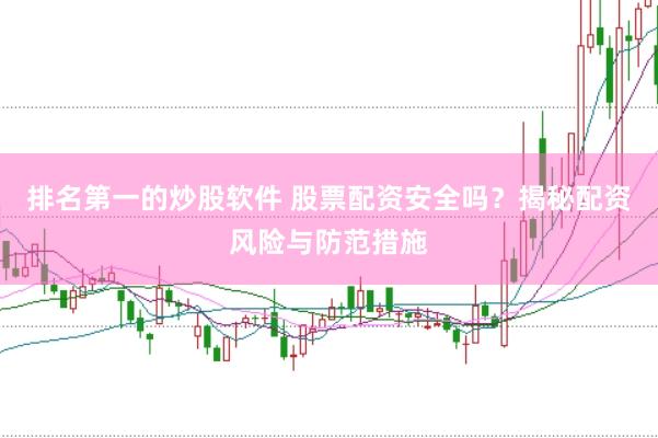 排名第一的炒股软件 股票配资安全吗？揭秘配资风险与防范措施