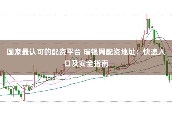 国家最认可的配资平台 瑞银网配资地址：快速入口及安全指南