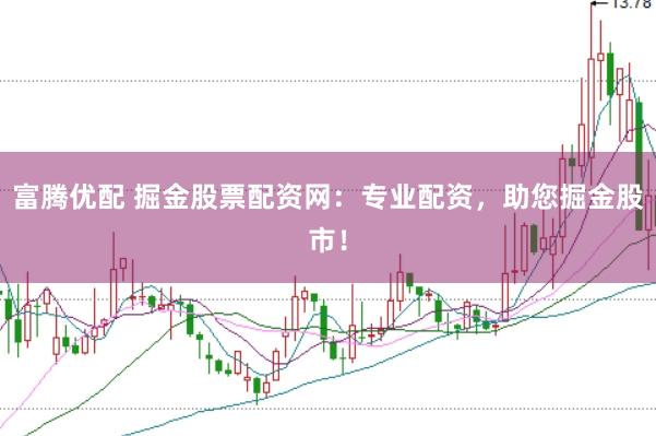 富腾优配 掘金股票配资网：专业配资，助您掘金股市！